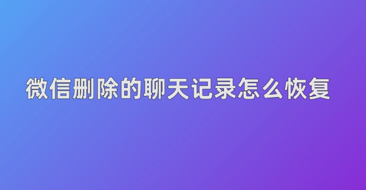 微信聊天记录删了怎么恢复找回来